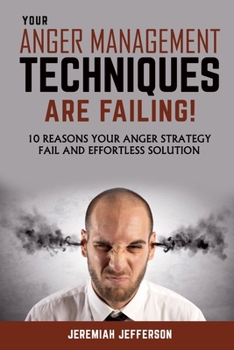 Paperback Your Anger Management Techniques Are Failing: 10 Reasons Your Anger Strategy Fail and Effortless Solution Book