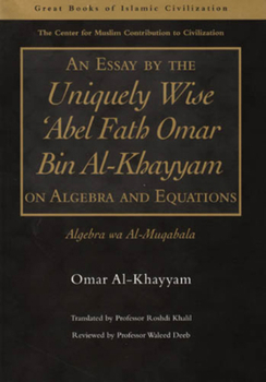 An Essay by the Uniquely Wise 'abel Fath Omar Bin Al-khayam on Algebra And Equations: Algebra Wa Al-muqabala (Great Books of Islamic Civilization)