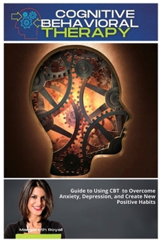 Cognitive Behavioral Therapy: Guide to Using CBT to Overcome Anxiety, Depression, and Create New Positive Habits