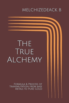 Paperback The True Alchemy: Formula & Process of Transmutation from base metals to Pure GOLD Book