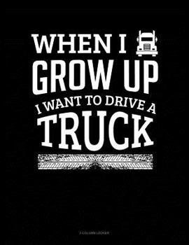 Paperback When I Grow Up I Want to Drive a Truck: 3 Column Ledger Book