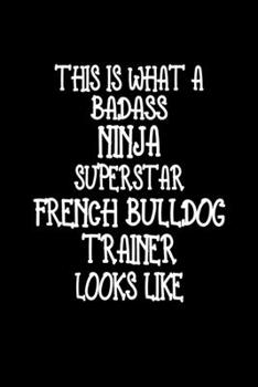 This Is What A Badass Ninja Superstar French Bulldog Trainer Looks Like: French Bulldog Training Log Book gifts. Best Dog Trainer Log Book gifts For Dog Lover who loves French Bulldog. Cute French Bul