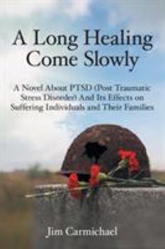 A Long Healing Come Slowly: A Novel About PTSD (Post Traumatic Stress Disorder) And Its Effects on Suffering Individuals and Their Families