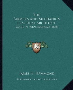 Paperback The Farmer's And Mechanic's Practical Architect: Guide In Rural Economy (1858) Book