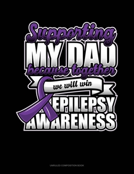 Paperback Supporting My Dad Because Together We Will Win Epilepsy Awareness: Unruled Composition Book