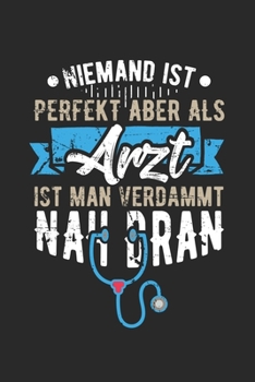 Niemand Ist Perfekt Aber Als Arzt Ist Man Verdammt Nah Dran: Din A5 Heft Kariert (Karos) F�r Jeden Arzt Notizbuch Tagebuch Planer Doktor Notiz Buch Geschenk Facharzt Chefarzt �rztin Notebook