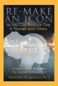 Paperback Re-Make an Icon so You Can Produce One in Yourself & Others: Unique Use of Biography for Greater Achievement Book