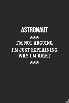 Paperback I'm Not Arguing I'm Just Explaining Why I'm Right Astronaut Notebook: Lined Notebook / Journal Gift, 120 Pages, 6x9, Soft Cover, Matte Finish Book