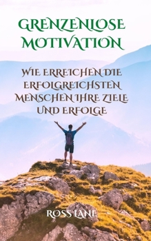 Paperback Grenzenlose Motivation: Wie Erreichen Die Erfolgreichsten Menschen Ihre Ziele Und Erfolge [German] Book