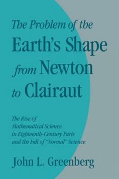 Paperback The Problem of the Earth's Shape from Newton to Clairaut: The Rise of Mathematical Science in Eighteenth-Century Paris and the Fall of 'Normal' Scienc Book