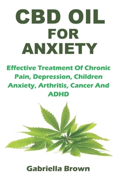 CBD Oil for Anxiety: Effective Treatment Of Chronic Pain, Depression, Children Anxiety, Arthritis, Cancer And ADHD