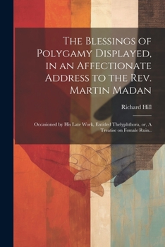 Paperback The Blessings of Polygamy Displayed, in an Affectionate Address to the Rev. Martin Madan; Occasioned by his Late Work, Entitled Thelyphthora, or, A Tr Book