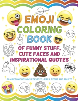 Emoji Coloring Book of Funny Stuff, Cute Faces and Inspirational Quotes: 30 Awesome Designs for Boys, Girls, Teens & Adults