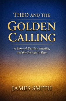 Theo and the Golden Calling: A Story of Destiny, Identity, and the Courage to Rise