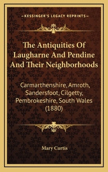Hardcover The Antiquities Of Laugharne And Pendine And Their Neighborhoods: Carmarthenshire, Amroth, Sandersfoot, Cilgetty, Pembrokeshire, South Wales (1880) Book