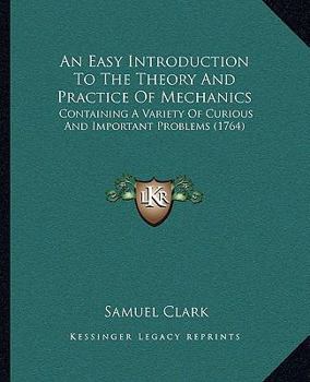 Paperback An Easy Introduction To The Theory And Practice Of Mechanics: Containing A Variety Of Curious And Important Problems (1764) Book