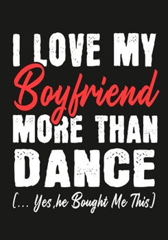 I love my Boyfriend More Than Dance   (...yes,he bought me this): Journal-notebook funny quotes gift for Her,Dance lovers, Girlfriend Valentine Gift or any occasion