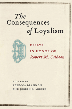 The Consequences of Loyalism: Essays in Honor of Robert M. Calhoon (Non Series)
