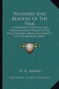 Paperback Wonders And Beauties Of The Year: Containing Poetical And Popular Descriptions Of The Wild Flowers, Birds And Insects Of The Months (1878) Book