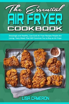 Paperback The Essential Air Fryer Cookbook: Amazingly and Healthy, Low-Carb Air Fryer Recipes People Are Loving. Tasty Meals That Will Convince You to Buy an Ai Book