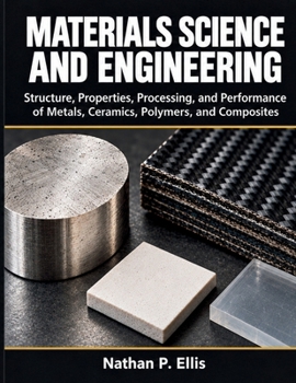 Materials Science and Engineering: Structure, Properties, Processing, and Performance of Metals, Ceramics, Polymers, and Composites