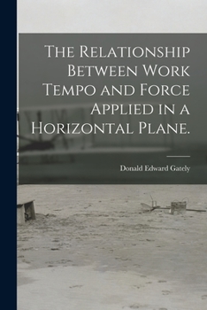 Paperback The Relationship Between Work Tempo and Force Applied in a Horizontal Plane. Book