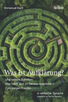 Was ist Aufklärung?: Und weitere Schriften: "Was heißt: sich im Denken orientieren?" und "Zum ewigen Frieden". In einfacher Sprache. (German Edition)