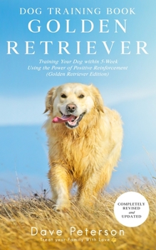 Paperback Dog Training Books Golden Retriever: Training Your Dog Within 5-Week Using the Power of Positive Reinforcement (Golden Retriever Edition) Book