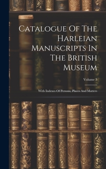 Catalogue Of The Harleian Manuscripts In The British Museum: With Indexes Of Persons, Places And Matters; Volume 3