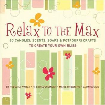 Paperback Relax to the Max: 60 Candles, Scents, Soaps & Potpourri Crafts to Create Your Own Bliss Book