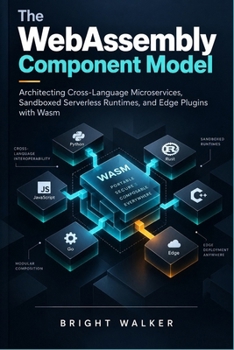 The WebAssembly Component Model: Architecting Cross-Language Microservices, Sandboxed Serverless Runtimes, and Edge Plugins with Wasm