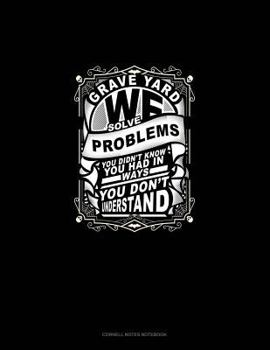 Paperback Grave Yard We Solve Problems You Didn't Know You Had in Ways You Don't Understand: Cornell Notes Notebook Book