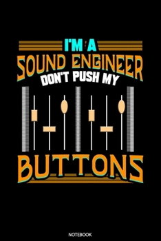 I'm A Sound Engineer Don't Push My Buttons Notebook: Dot Grid Journal 6x9 – Sound Engineer Notebook I Audio Specialist Sound Dude Dj And Music Tech Gift