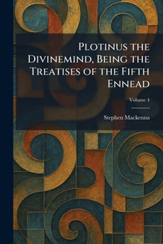 Plotinus the Divinemind, Being the Treatises of the Fifth Ennead