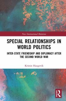 Hardcover Special Relationships in World Politics: Inter-State Friendship and Diplomacy After the Second World War Book