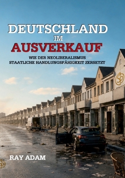 Deutschland im Ausverkauf: Wie der Neoliberalismus staatliche Handlungsfähigkeit zersetzt (German Edition)