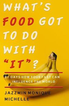 Paperback What's Food Got to Do With "It"?: 21 Days How Your Fast Can Influence the World Book