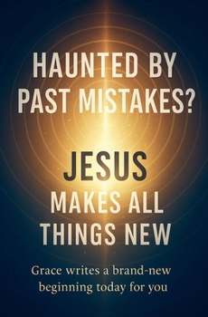Haunted by Past Mistakes? Jesus Makes All Things New