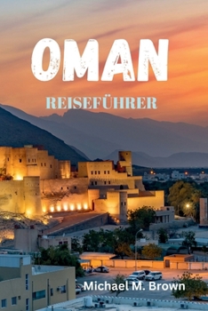 OMAN REISEFÜHRER: Enthüllen Sie die Geheimnisse, alten Traditionen, unberührten Strände, modernen Wunder und die reiche Kultur des Juwels der Arabischen Halbinsel (German Edition)
