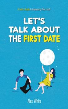 Paperback Let's talk about the First Date: A Teen's Guide to Impressing Your Crush Book