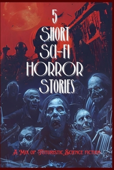 5 Short Sci-fi HORROR Stroies: A Mix of Futuristic Science fiction (Short HORROR Stories)