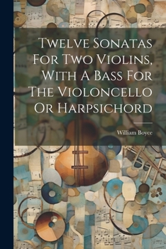 Paperback Twelve Sonatas For Two Violins, With A Bass For The Violoncello Or Harpsichord Book