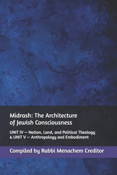 Midrash: The Architecture of Jewish Consciousness: UNIT IV — Nation, Land, and Political Theology & UNIT V — Anthropology and Embodiment