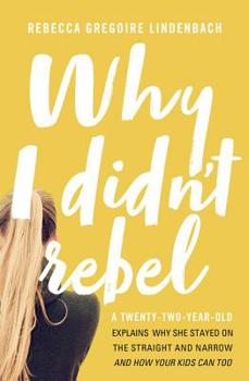 Paperback Why I Didn't Rebel: A Twenty-Two-Year-Old Explains Why She Stayed on the Straight and Narrow---And How Your Kids Can Too Book