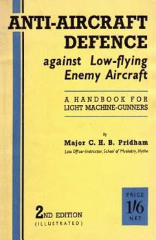 Anti-Aircrafft Defence Against Low-Flying Enemy Aircraft: A Handbook for Light Machine Gunners, Including Particulars of Notable Successes in Recent F