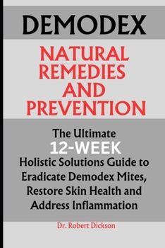 Paperback Demodex Natural Solutions and Prevention: The Ultimate 12-Week Holistic Solutions Guide to Eradicate Demodex Mites, Restore Skin Health and Address In Book