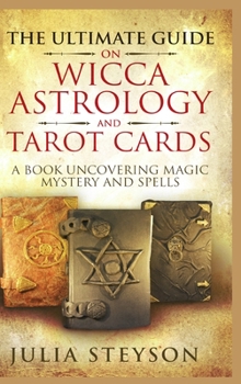 Hardcover The Ultimate Guide on Wicca, Witchcraft, Astrology, and Tarot Cards - Hardcover Version: A Book Uncovering Magic, Mystery and Spells: A Bible on Witch Book