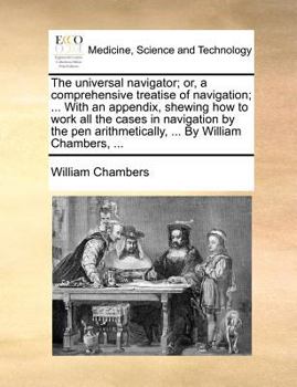 Paperback The universal navigator; or, a comprehensive treatise of navigation; ... With an appendix, shewing how to work all the cases in navigation by the pen Book