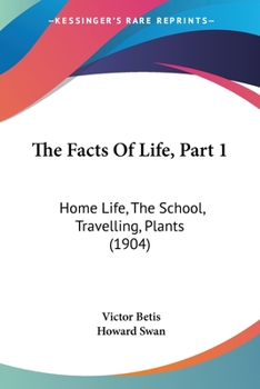 Paperback The Facts Of Life, Part 1: Home Life, The School, Travelling, Plants (1904) Book