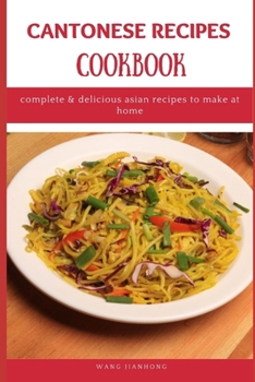 Paperback CANTONESE RECIPES COOKBOOK: Complete & Delicious Asian Recipes to Make at Home Book